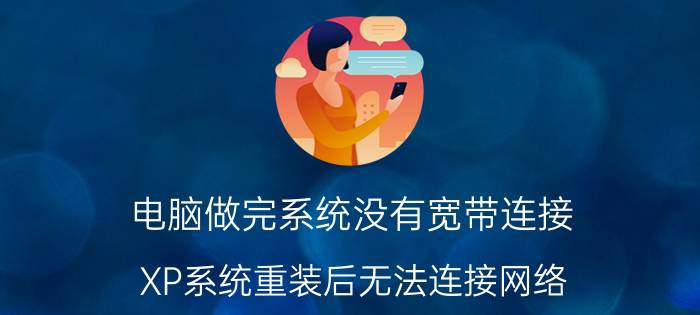 电脑做完系统没有宽带连接 XP系统重装后无法连接网络？